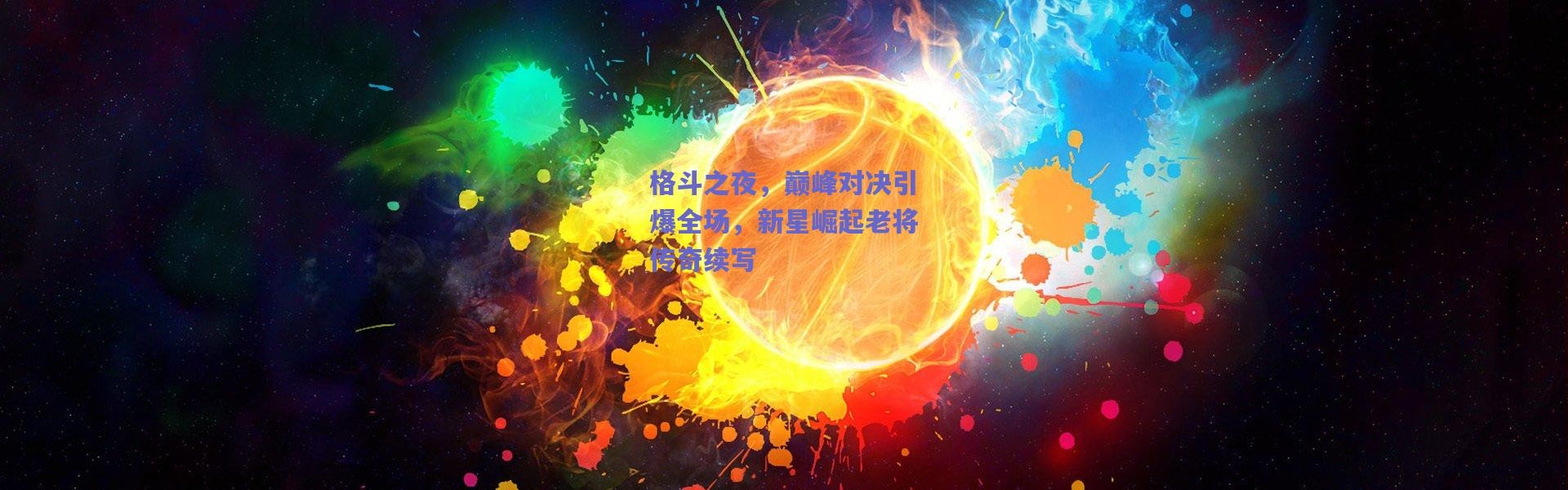 【爱游戏官方入口】格斗之夜，巅峰对决引爆全场，新星崛起老将传奇续写