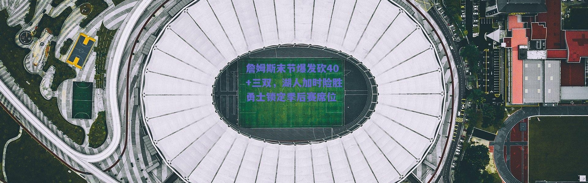 【爱游戏体育】詹姆斯末节爆发砍40+三双，湖人加时险胜勇士锁定季后赛席位
