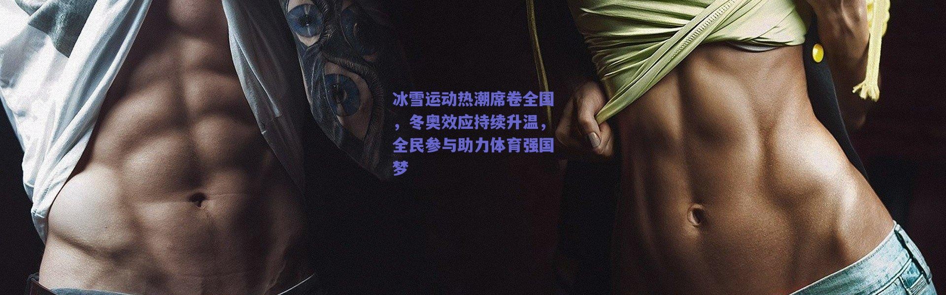 爱游戏官网-冰雪运动热潮席卷全国，冬奥效应持续升温，全民参与助力体育强国梦