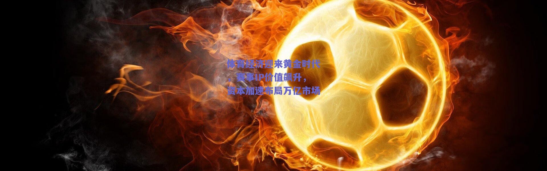 【爱游戏体育】体育经济迎来黄金时代，赛事IP价值飙升，资本加速布局万亿市场