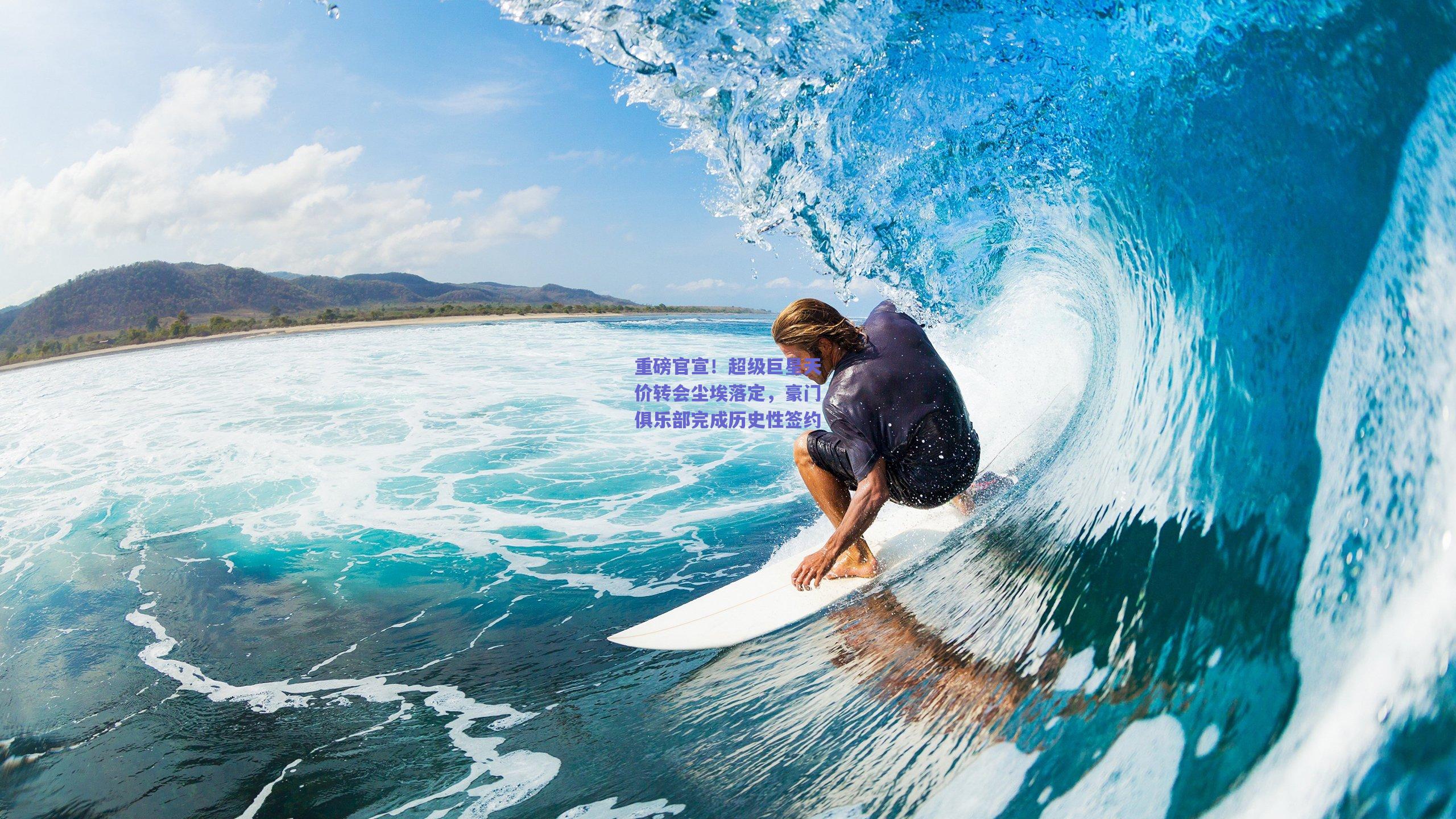 重磅官宣！超级巨星天价转会尘埃落定，豪门俱乐部完成历史性签约