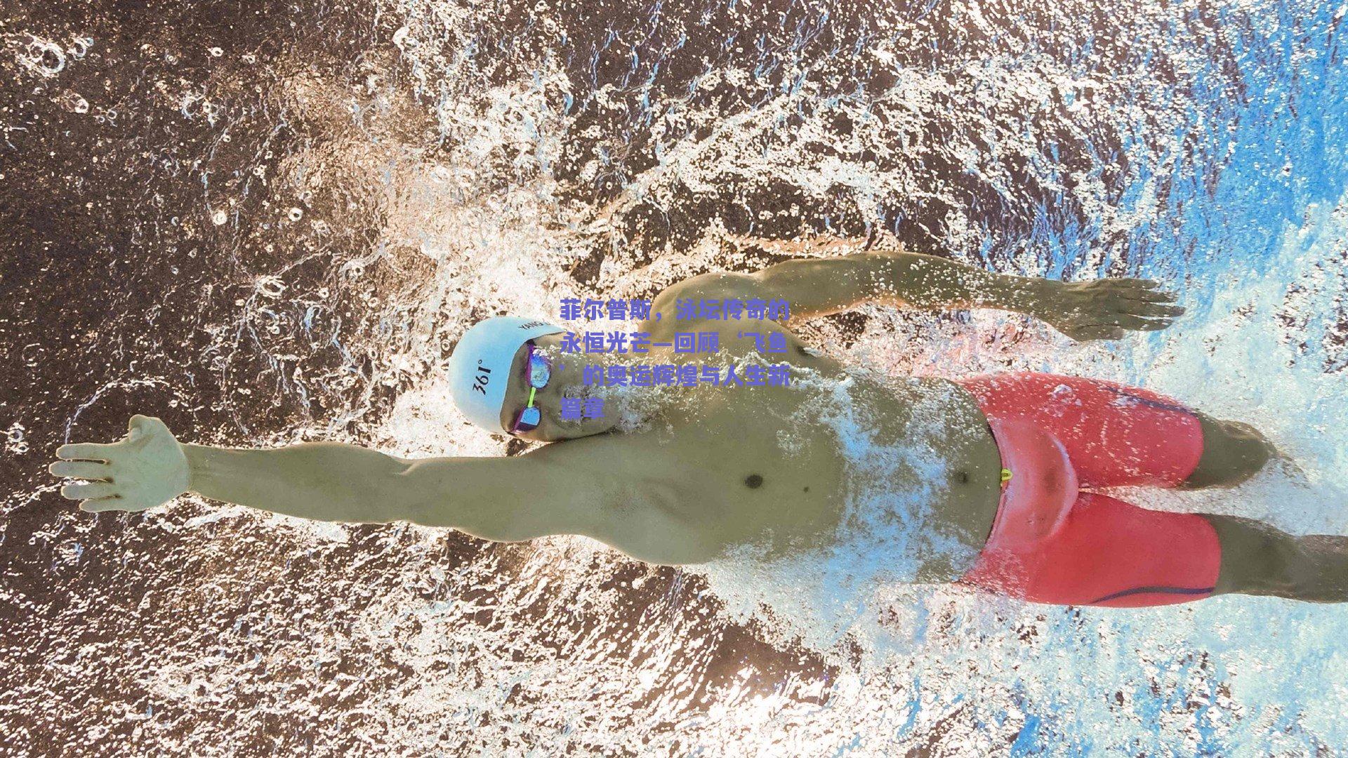 菲尔普斯，泳坛传奇的永恒光芒—回顾‘飞鱼’的奥运辉煌与人生新篇章